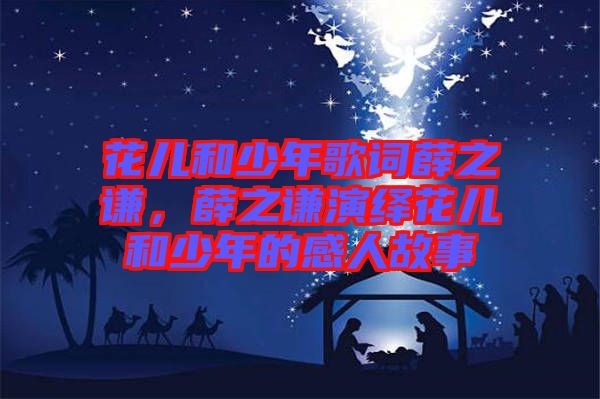 花兒和少年歌詞薛之謙，薛之謙演繹花兒和少年的感人故事