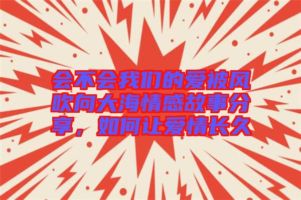會不會我們的愛被風(fēng)吹向大海情感故事分享，如何讓愛情長久