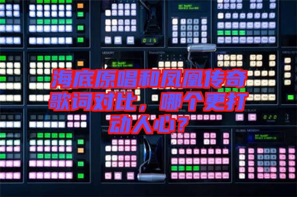 海底原唱和鳳凰傳奇歌詞對比，哪個(gè)更打動人心？