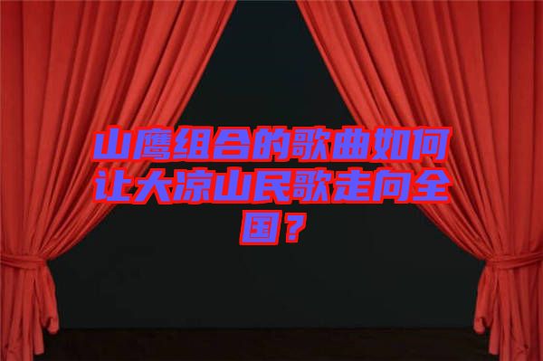 山鷹組合的歌曲如何讓大涼山民歌走向全國？