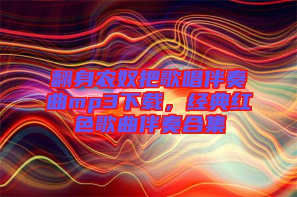 翻身農(nóng)奴把歌唱伴奏曲mp3下載，經(jīng)典紅色歌曲伴奏合集
