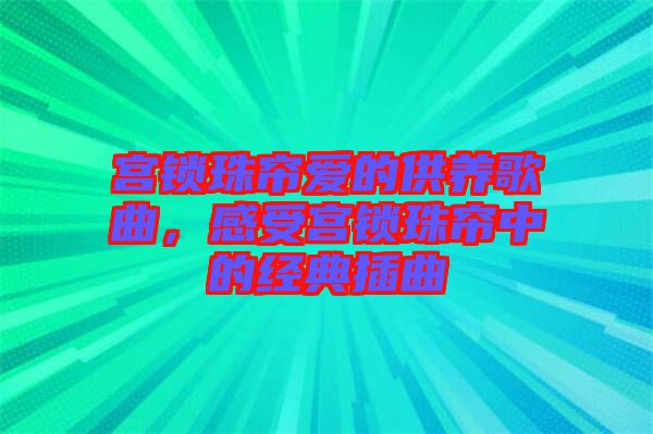 宮鎖珠簾愛的供養(yǎng)歌曲，感受宮鎖珠簾中的經(jīng)典插曲