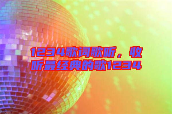 1234歌詞歌聽，收聽最經(jīng)典的歌1234