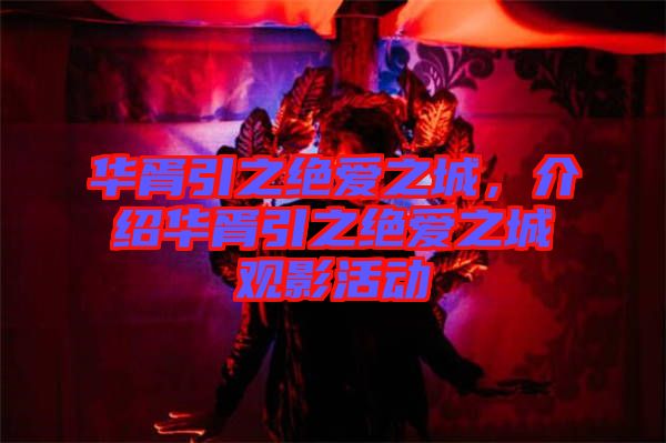 華胥引之絕愛之城，介紹華胥引之絕愛之城觀影活動