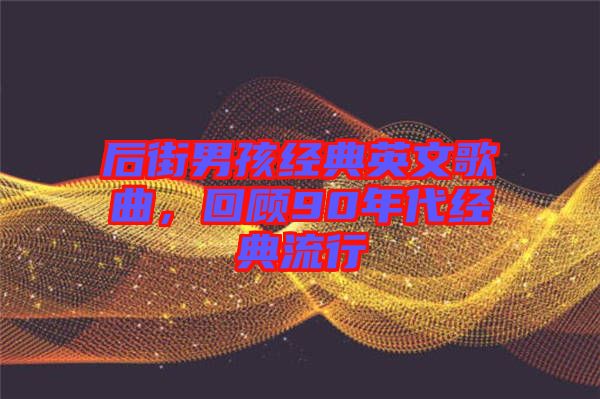 后街男孩經(jīng)典英文歌曲，回顧90年代經(jīng)典流行