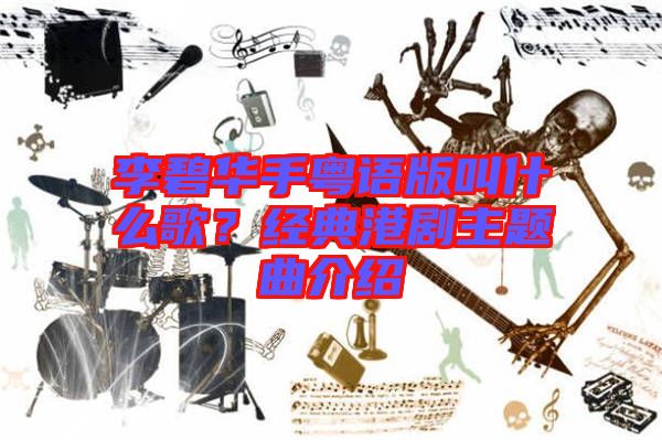 李碧華手粵語版叫什么歌？經(jīng)典港劇主題曲介紹