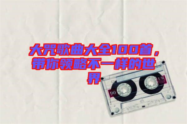 大咒歌曲大全100首，帶你領(lǐng)略不一樣的世界