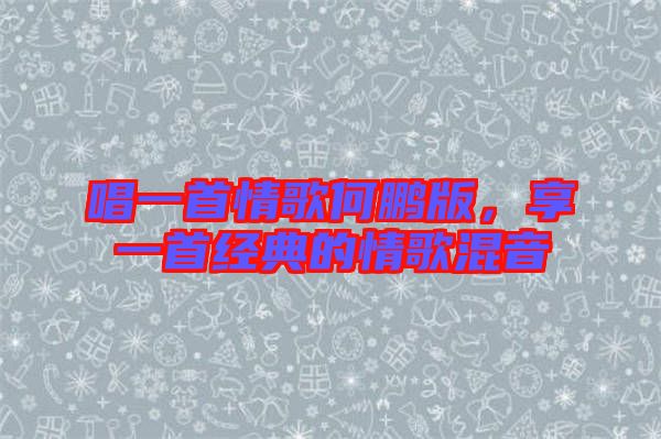 唱一首情歌何鵬版，享一首經(jīng)典的情歌混音