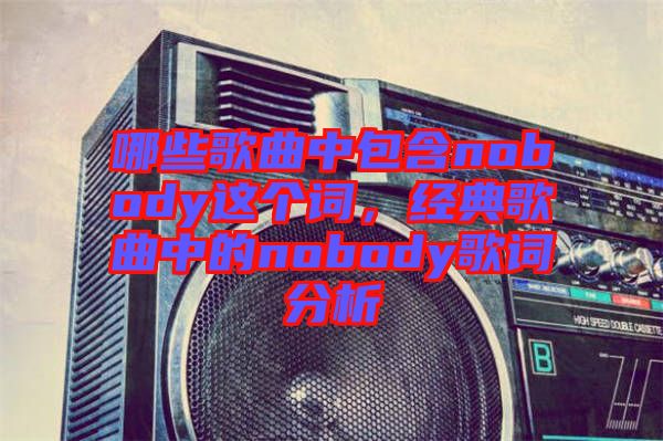 哪些歌曲中包含nobody這個詞，經(jīng)典歌曲中的nobody歌詞分析
