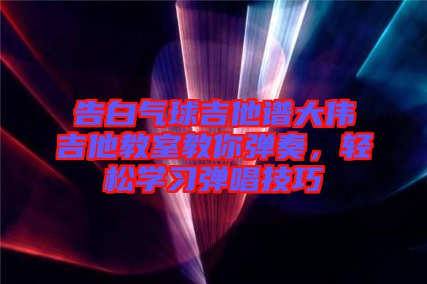 告白氣球吉他譜大偉吉他教室教你彈奏，輕松學(xué)習(xí)彈唱技巧