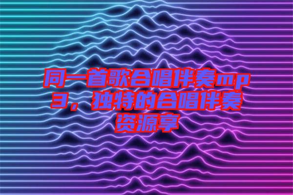 同一首歌合唱伴奏mp3，獨(dú)特的合唱伴奏資源享