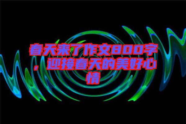 春天來了作文800字，迎接春天的美好心情