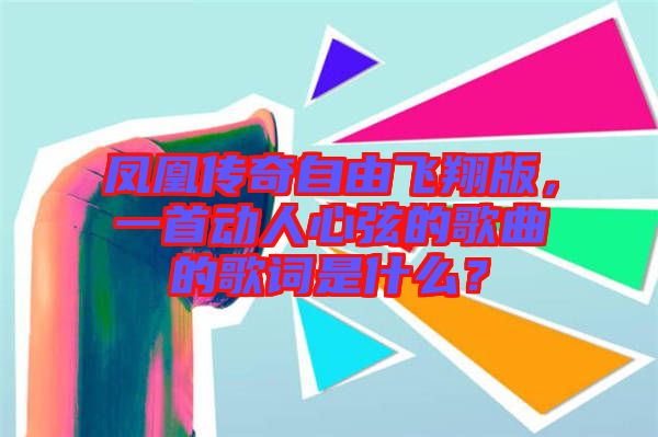 鳳凰傳奇自由飛翔版，一首動人心弦的歌曲的歌詞是什么？