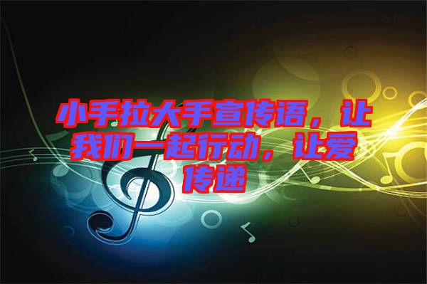 小手拉大手宣傳語(yǔ)，讓我們一起行動(dòng)，讓愛傳遞