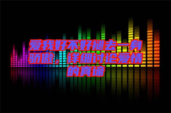 愛我好不好褪去一身驕傲，詳細(xì)討論愛情的真諦
