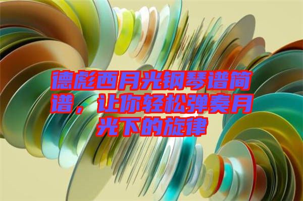 德彪西月光鋼琴譜簡譜，讓你輕松彈奏月光下的旋律