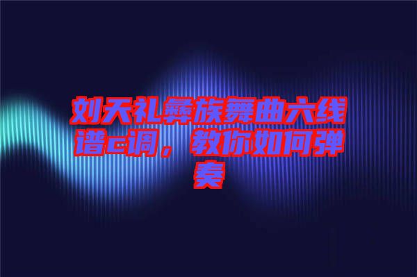 劉天禮彝族舞曲六線譜c調(diào)，教你如何彈奏