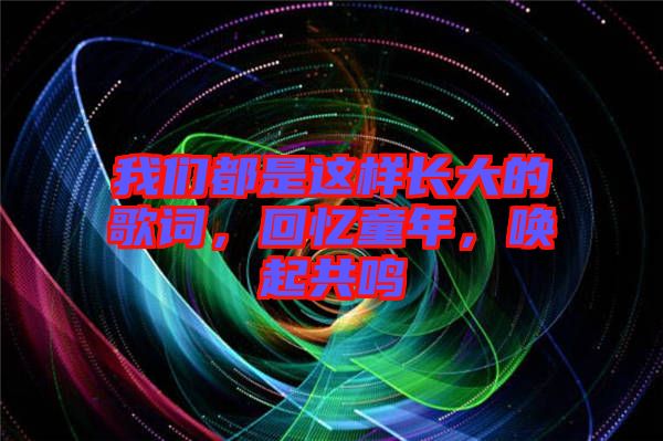 我們都是這樣長大的歌詞，回憶童年，喚起共鳴