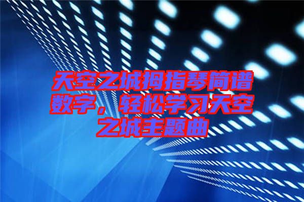 天空之城拇指琴簡(jiǎn)譜數(shù)字，輕松學(xué)習(xí)天空之城主題曲