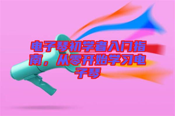 電子琴初學(xué)者入門指南，從零開始學(xué)習(xí)電子琴