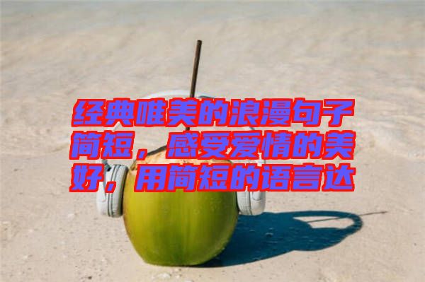 經(jīng)典唯美的浪漫句子簡(jiǎn)短，感受愛情的美好，用簡(jiǎn)短的語言達(dá)