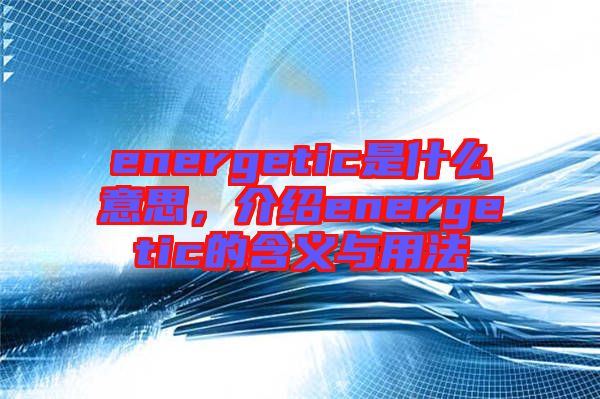 energetic是什么意思，介紹energetic的含義與用法