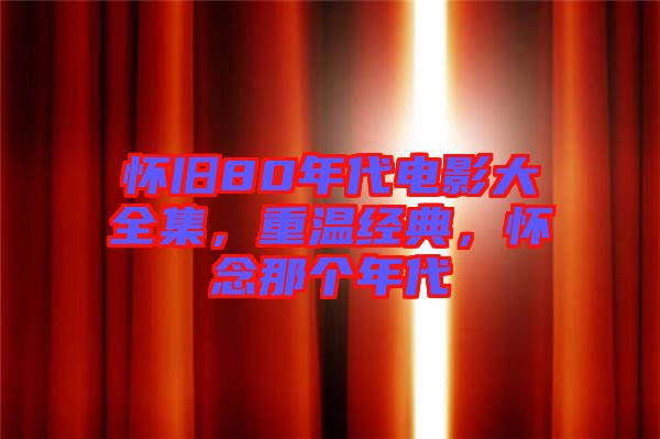 懷舊80年代電影大全集，重溫經(jīng)典，懷念那個(gè)年代