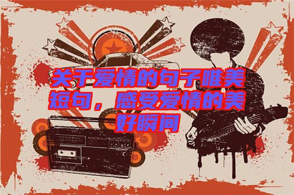 關(guān)于愛(ài)情的句子唯美短句，感受愛(ài)情的美好瞬間