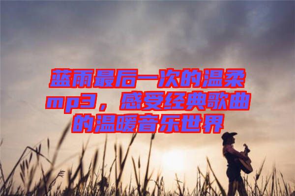 藍(lán)雨最后一次的溫柔mp3，感受經(jīng)典歌曲的溫暖音樂世界