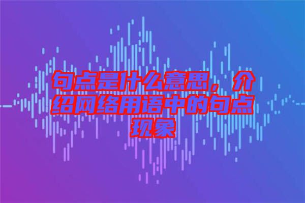 句點是什么意思，介紹網(wǎng)絡(luò)用語中的句點現(xiàn)象