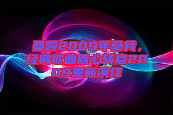回顧2009年酷我，經(jīng)典歌曲回心轉(zhuǎn)意2009重新演繹