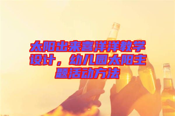 太陽出來喜洋洋教學(xué)設(shè)計，幼兒園太陽主題活動方法