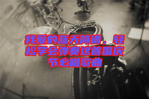 我愛的藍(lán)天簡譜，輕松學(xué)會彈奏這首國慶節(jié)必唱歌曲