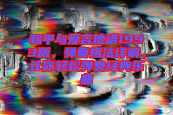 和平與愛吉他譜1993版，彈奏指法詳解，讓你輕松彈奏經(jīng)典樂曲