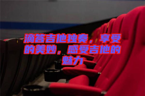 滴答吉他獨奏，享受的美妙，感受吉他的魅力
