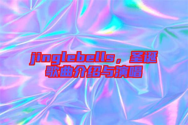 jinglebells，圣誕歌曲介紹與演唱