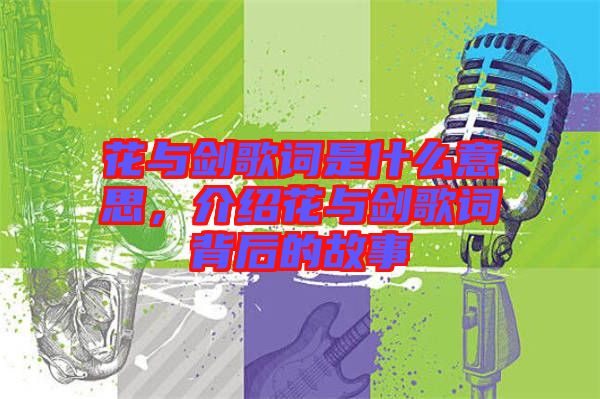 花與劍歌詞是什么意思，介紹花與劍歌詞背后的故事