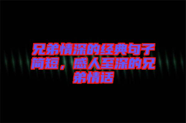 兄弟情深的經(jīng)典句子簡(jiǎn)短，感人至深的兄弟情話