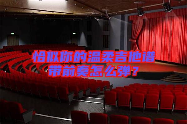 恰似你的溫柔吉他譜帶前奏怎么彈？