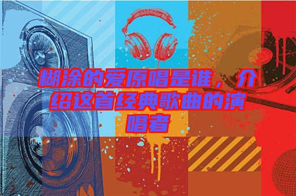 糊涂的愛(ài)原唱是誰(shuí)，介紹這首經(jīng)典歌曲的演唱者