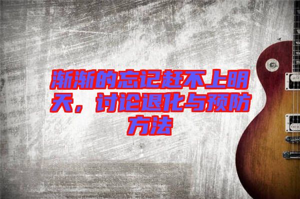 漸漸的忘記趕不上明天，討論退化與預(yù)防方法