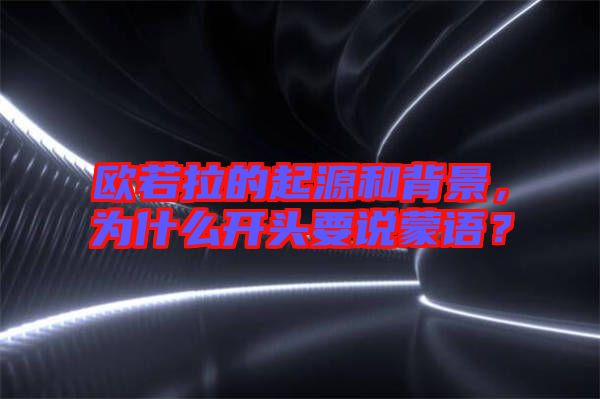 歐若拉的起源和背景，為什么開頭要說蒙語？