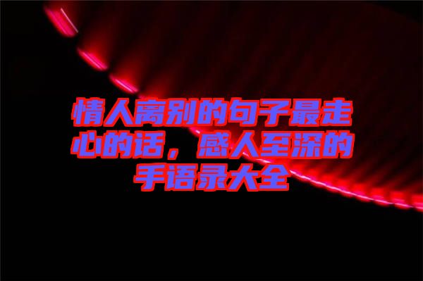情人離別的句子最走心的話，感人至深的手語錄大全