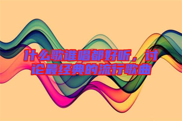 什么歌誰唱都好聽，討論最經典的流行歌曲