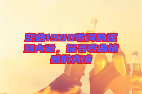 戀曲1980歌詞的深刻內(nèi)涵，探尋歌曲情感的真諦