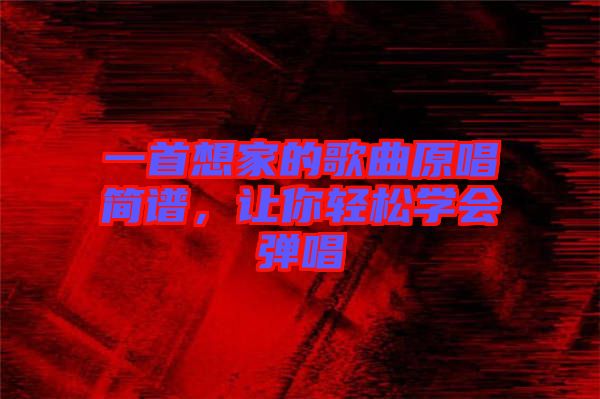 一首想家的歌曲原唱簡譜，讓你輕松學(xué)會彈唱