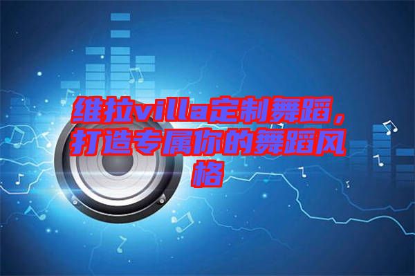 維拉villa定制舞蹈，打造專屬你的舞蹈風(fēng)格