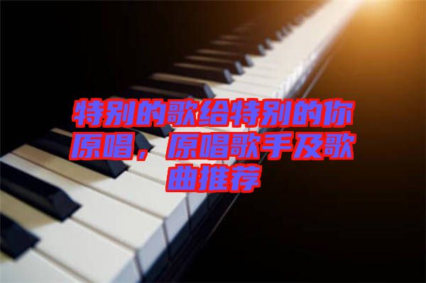 特別的歌給特別的你原唱，原唱歌手及歌曲推薦