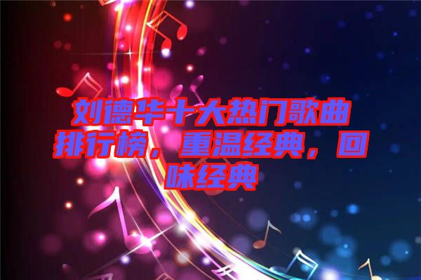 劉德華十大熱門歌曲排行榜，重溫經(jīng)典，回味經(jīng)典