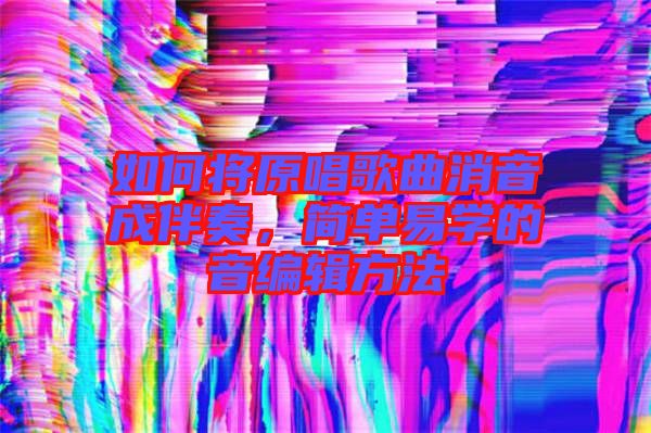 如何將原唱歌曲消音成伴奏，簡單易學(xué)的音編輯方法